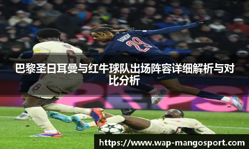 巴黎圣日耳曼与红牛球队出场阵容详细解析与对比分析